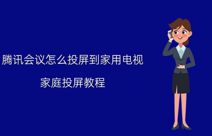 腾讯会议怎么投屏到家用电视 家庭投屏教程